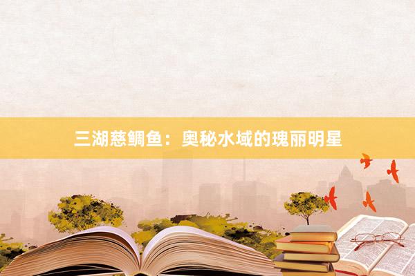 三湖慈鲷鱼：奥秘水域的瑰丽明星