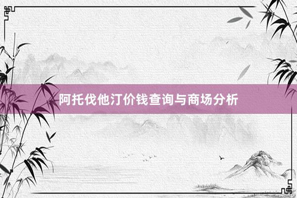 阿托伐他汀价钱查询与商场分析