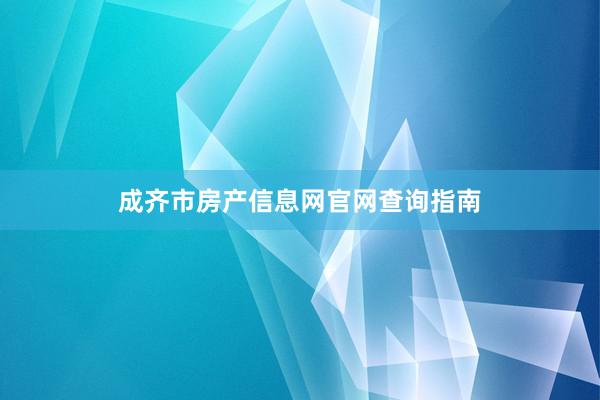 成齐市房产信息网官网查询指南